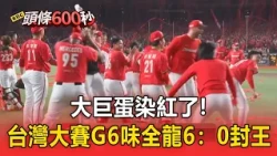 大巨蛋「染紅了」！中職台灣大賽G6味全龍6：0封王【頭條600秒】