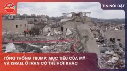 TỔNG THỐNG TRUMP: MỤC TIÊU CỦA MỸ VÀ ISRAEL Ở IRAN KHÁC NHAU