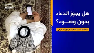 هداية السائل(925): هل يجوز الدعاء بدون وضوء؟،سماحة السيد ظافر الفياض الحسيني