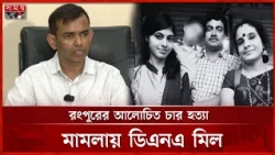 ডিএনএ পরীক্ষায় মিল, চার হ'ত্যা মামলার তদন্ত শেষ | Rangpur News | Somoy TV