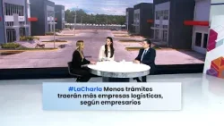 #LaCharla Menos trámites traerán más empresas logísticas, según empresarios