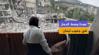جنوب لبنان بعد القصف.. منازل مدمرة وأسر عاجزة عن ترميم ما خسرته