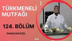 Türkmeneli Mutfağı - 124. Bölüm