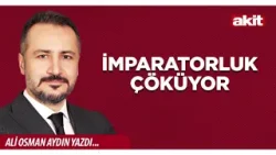 Yeni Akit - Ali Osman Aydın: İmparatorluk Çöküyor