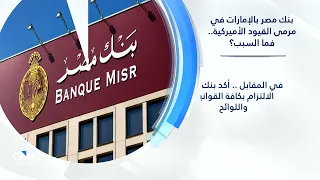 بنك مصر بالإمارات في مرمى القيود الأميركية.. فما السبب؟