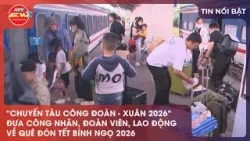 CHUYẾN TÀU CÔNG ĐOÀN - XUÂN 2026" ĐƯA CÔNG NHÂN, ĐOÀN VIÊN, LAO ĐỘNG VỀ QUÊ ĐÓN TẾT BÍNH NGỌ 2026