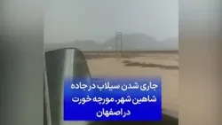 جاری شدن سیلاب در جاده شاهین شهر به مورچه خورت در اصفهان