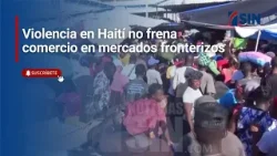 Violencia en Haití no frena comercio en mercados fronterizos