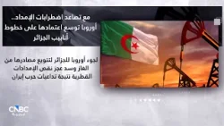 مع تصاعد اضطرابات الإمداد.. أوروبا توسع اعتمادها على خطوط أنابيب الجزائر