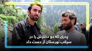 A father losing two daughters in Nuristan Floods / پدری که دو دخترش را در سیلاب نورستان از دست داد