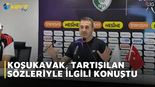 KOŞUKAVAK, TARTIŞILAN SÖZLERİYLE İLGİLİ KONUŞTU