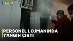 PERSONEL LOJMANINDA YANGIN ÇIKTI