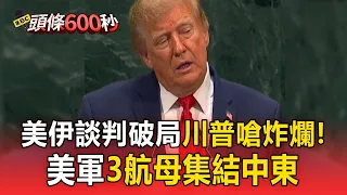 美伊談判破局川普嗆炸爛他們！250萬桶運油船遭擊起火 美軍3航母集結中東【頭條600秒】