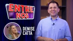Denise Catta   |   Programa Entre Nós