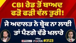Prime Focus (3,123) || CBI ਰੇਡ ਤੋਂ ਬਾਅਦ ਫੜੋ ਫੜੀ ਵੱਲ ਤੁਰੀ ! ਜੇ ਅਦਾਲਤ ਨੇ ਬ੍ਰੇਕ ਨਾ ਲਾਈ ਤਾਂ ਪੈਣਗੇ ਖਲਾਰੇ