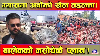 ग्यासमा नयाँ ‘ट्विस्ट’ ! अर्बौंको खेलले गोलमाल ! ‘पाइपलाईन’ र ‘स्टोरेज’मा बालेनको आँखा ! भित्री खेल