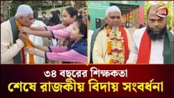 বাঁশের ঘর থেকে পাকা ভবন, ৩৪ বছরের শিক্ষকতা শেষে রাজকীয় বিদায় সংবর্ধনা | Teacher Farewell