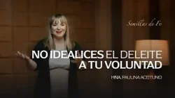 Semillas de Fe "No idealices el deleite a tu voluntad" // Hna. Paulina Aceituno