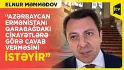 Elnur Məmmədov: “Azərbaycan Ermənistanın Qarabağdakı cinayətlərə görə cavab verməsini istəyir”