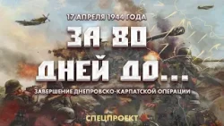 17 апреля 1944 года | Завершение Днепровско-Карпатской операции. За 80 дней до... 3 выпуск