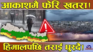 फेरि आकाशमै फैलदै खतरा ! छिनमै टंटलापुर घाम, छिनमै मुसलधारे पानी ! हिमालबाट तराई झर्दै खतरा !
