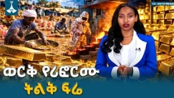 የኢትዮጵያ የወርቅ ወጪ ንግድ ታሪካዊ እድገት እና የማክሮ ኢኮኖሚ ሪፎርሙ | Ethiopia Gold Export ETV | EBC | EBCDOTSTREAM