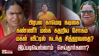 பிரபல காமெடி நடிகை கண்ணீர்மல்க கதறிய சோகம் மகள் வீட்டில் நடந்த சித்தரவதை? இப்படியெல்லாம்செய்தார்களா?