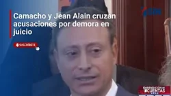 Camacho y Jean Alain cruzan acusaciones por demora en juicio