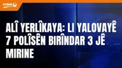 Alî Yerlîkaya: di operasyona li dijî DAIŞ ya li Yalovayê de ji 7 polîsên birîndar 3 jê mirine. Alî Yerlîkaya: di operasyona li dijî DAIŞ ya li Yalovayê de ji 7 polîsên birîndar 3 jê mirine.