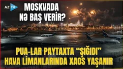 TƏCİLİ! Moskvada HƏYƏCANLI ANLAR: PUA-lar paytaxta "şığıdı", hava limanları İFLİC OLDU