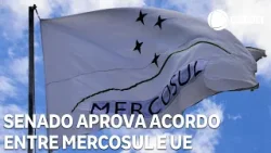 Senado aprova acordo entre Mercosul e UE