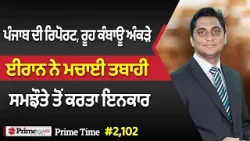 Prime Time (2102) || ਪੰਜਾਬ ਦੀ ਰਿਪੋਰਟ, ਰੂਹ ਕੰਬਾਊ ਅੰਕੜੇ - ਈਰਾਨ ਨੇ ਮਚਾਈ ਤਬਾਹੀ ਸਮਝੌਤੇ ਤੋਂ ਕਰਤਾ ਇਨਕਾਰ