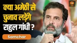 Amethi से Rahul Gandhi लड़ेंगे चुनाव व विस्तार से अन्य प्रमुख ख़बरें | Samachar