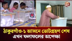 ঠাকুরগাঁও-১ আসনে ভোটগ্রহণ শেষ, এখন ফলাফলের অপেক্ষা। Thakurgaon1। Election। Channel 24