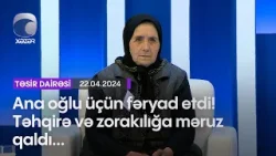 Ana oğlu üçün fəryad etdi, təhqirə və zorakılığa məruz qaldı...