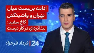 ‏‏‏﻿﻿۲۴ با فرداد فرحزاد: ادامه بن‌بست میان تهران و واشینگتن؛ کاخ سفید: مذاکره‌ای در کار نیست