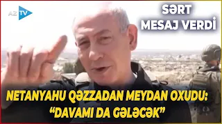 Netanyahu Qəzzada CƏBHƏ XƏTTİNDƏ - İsrail lideri meydan oxudu: “Davamı da gələcək”