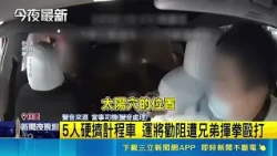 5 Passengers Force Their Way Into Taxi, Taoyuan Driver Assaulted by Brothers After Trying to Stop...