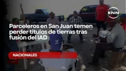 Parceleros en San Juan temen perder títulos de tierras tras fusión del IAD