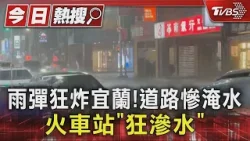 雨彈炸宜蘭! 道路淹水 火車站也滲水 氣象署:恐下到明天｜TVBS新聞 @TVBSNEWS01