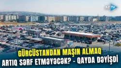 Gürcüstandan maşın gətirənlərin DİQQƏTİNƏ! Qaydalar dəyişdi, qiymət kəskin artır – SƏBƏB NƏDİR?