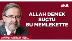 Yeni Akit - Mustafa Armağan: Allah demek suçtu bu memlekette