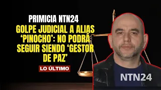 PRIMICIA NTN24 -Golpe judicial a alias ‘Pinocho’: no podrá seguir siendo ‘Gestor de Paz’