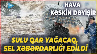 SON DƏQİQƏ! Sabahdan HAVA KƏSKİN DƏYİŞİR: bu ərazilərdə sulu qar yağacaq - SEL XƏBƏRDARLIĞI EDİLDİ