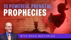 Ten Powerful Prenatal Prophecies | Doug Batchelor