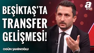 Beşiktaş'ın Transfer Listesinde Hangi Yıldızlar Var? Ogün Şahinoğlu Canlı Yayında Açıkladı!