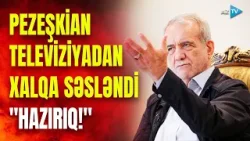 Pezeşkian televiziyadan xalqa səsləndi: "HAZIRIQ!" deyən İran Prezidenti bu mesajları verdi