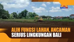 ALIH FUNGSI LAHAN, ANCAMAN SERIUS LINGKUNGAN BALI