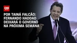 Haddad deixará o governo na próxima semana e deve ser candidato em SP | BASTIDORES CNN