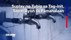 Sapat na suplay ng tubig ngayong summer season, tiniyak ng gobyerno!